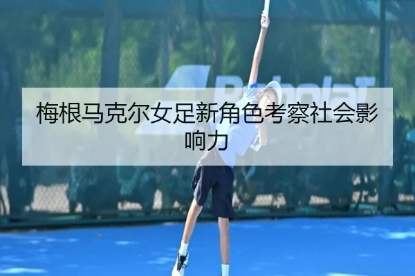 梅根马克尔女足新角色考察社会影响力